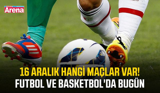 16 Aralık hangi maçlar var! Futbol ve basketbol'da bugün
