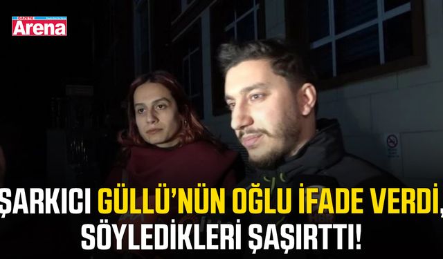 Şarkıcı Güllü’nün oğlu ifade verdi, söyledikleri şaşırttı!