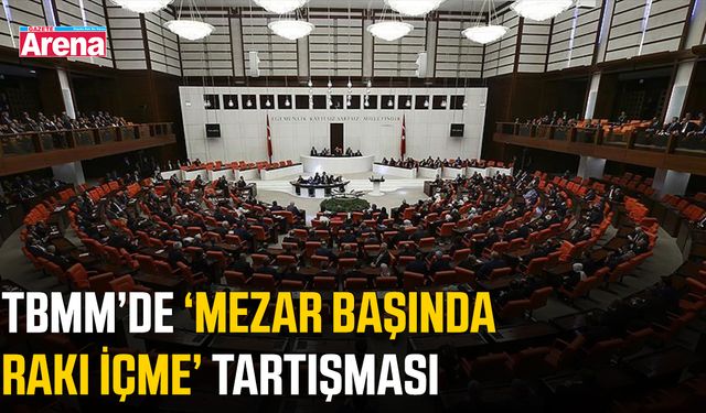TBMM’de ‘mezar başında rakı içme’ tartışması