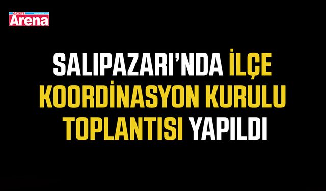 Salıpazarı’nda İlçe Koordinasyon Kurulu Toplantısı yapıldı