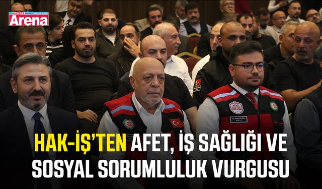 HAK-İŞ’ten afet, iş sağlığı ve sosyal sorumluluk vurgusu