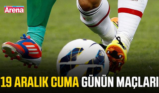 19 Aralık Cuma günün maçları