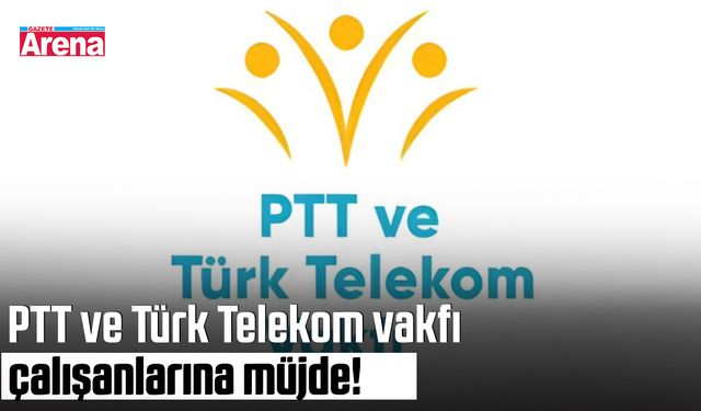 PTT ve Türk Telekom Vakfı çalışanlarına müjde!