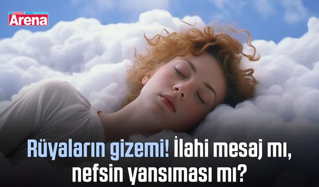 Rüyaların gizemi! İlahi mesaj mı, nefsin yansıması mı?