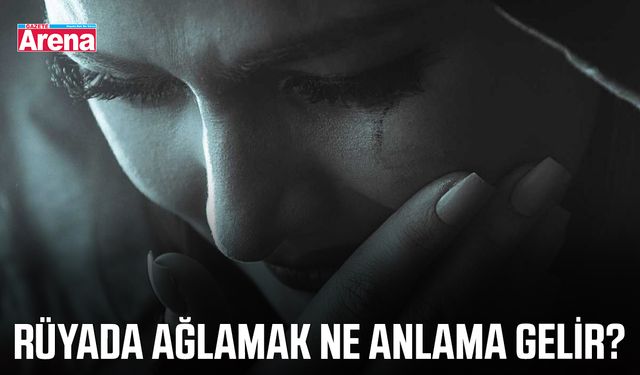 Rüyada ağlamak ne anlama gelir?
