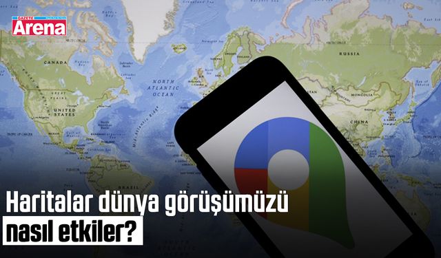 Haritalar dünya görüşümüzü nasıl etkiler?