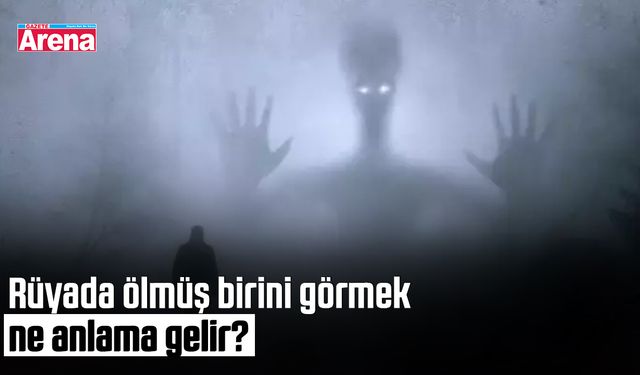 Rüyada ölmüş birini görmek ne anlama gelir?