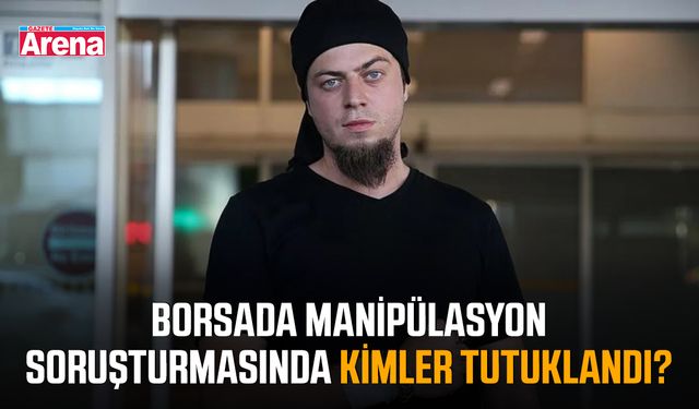 Borsada manipülasyon soruşturmasında kimler tutuklandı?
