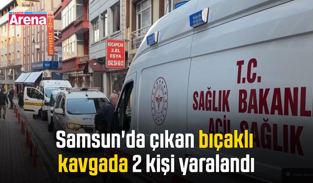Samsun'da çıkan bıçaklı kavgada 2 kişi yaralandı
