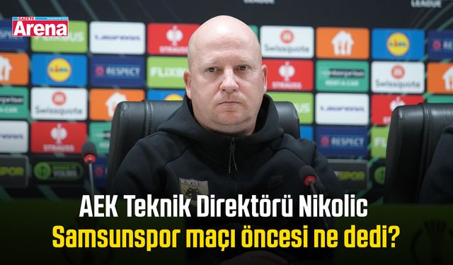 AEK Teknik Direktörü Nikolic Samsunspor maçı öncesi ne dedi?