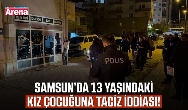 Samsun'da 13 yaşındaki kız çocuğuna taciz iddiası!