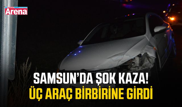 Samsun’da şok kaza! Üç araç birbirine girdi