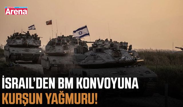 İsrail’den BM konvoyuna kurşun yağmuru!