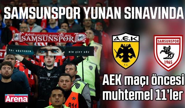 Samsunspor Yunan sınavında! AEK maçı öncesi muhtemel 11’ler