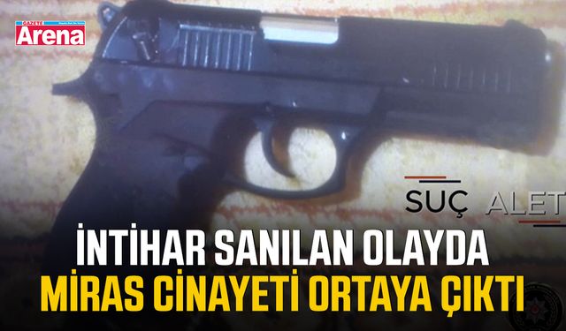İntihar sanılan olayda miras cinayeti ortaya çıktı