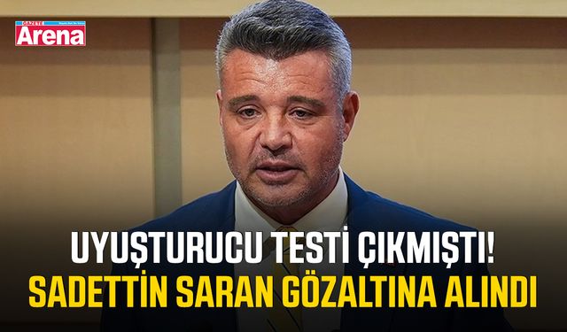 Uyuşturucu testi çıkmıştı! Sadettin Saran gözaltına alındı
