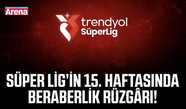 Süper Lig’in 15. haftasında beraberlik rüzgârı!