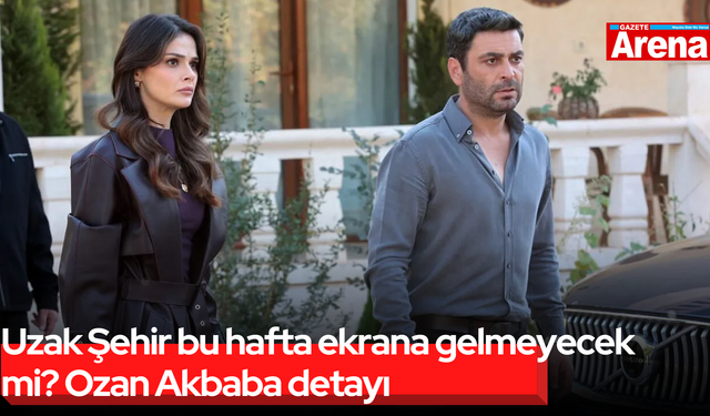 Uzak Şehir bu hafta ekrana gelmeyecek mi? Ozan Akbaba detayı