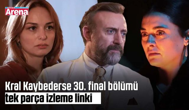 Kral Kaybederse 30. final bölümü tek parça izleme linki
