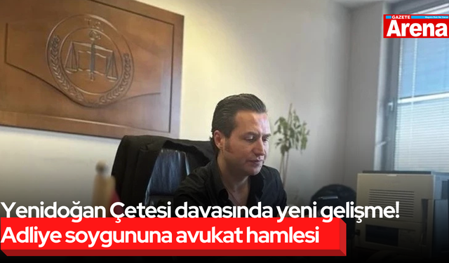 Yenidoğan Çetesi davasında yeni gelişme! Adliye soygununa avukat hamlesi
