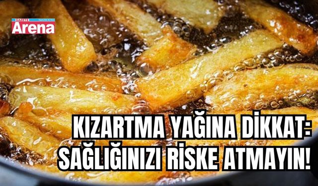 Kızartma yağına dikkat: Sağlığınızı riske atmayın!