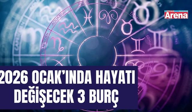2026 Ocak’ında hayatı değişecek 3 burç