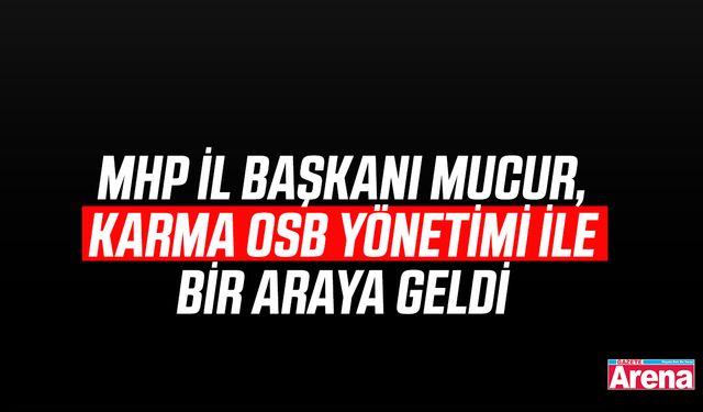 MHP İl Başkanı Mucur, Karma OSB yönetimi ile bir araya geldi