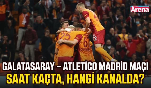 Galatasaray – Atletico Madrid maçı saat kaçta, hangi kanalda?