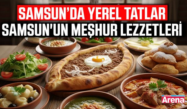 Samsun’da yerel tatlar: Samsun'un meşhur lezzetleri