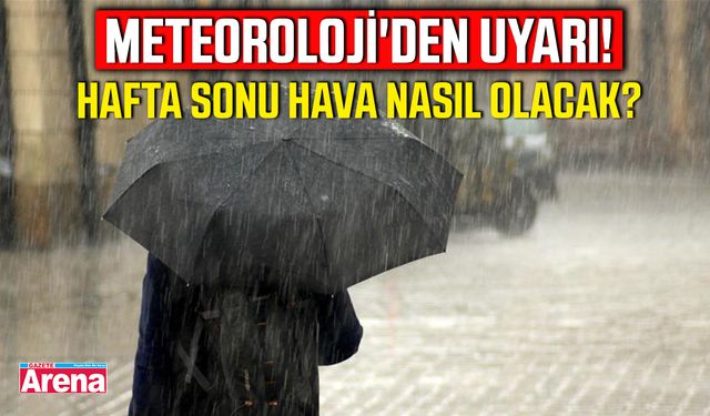Meteoroloji'den uyarı! Hafta sonu hava nasıl olacak?