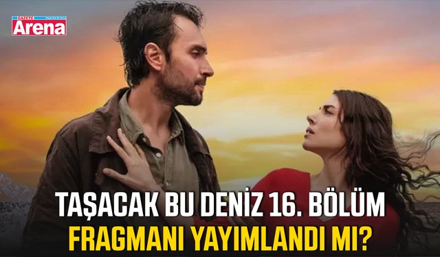 Taşacak Bu Deniz 16. bölüm fragmanı yayınlandı mı?