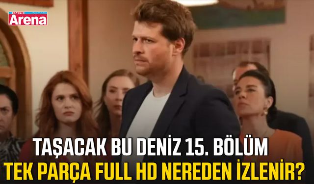 Taşacak Bu Deniz 15. bölüm tek parça full HD nereden izlenir?
