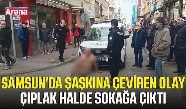 Samsun'da şaşkına çeviren olay! Çıplak halde sokağa çıktı