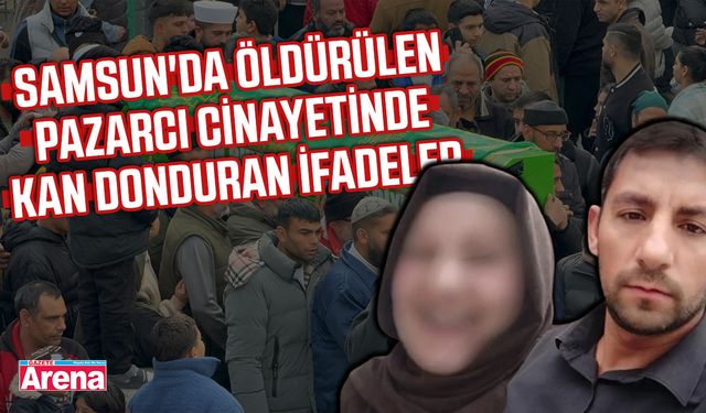 Samsun'da öldürülen pazarcı cinayetinde kan donduran ifadeler
