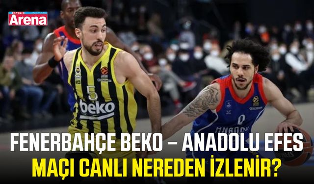 Fenerbahçe Beko – Anadolu Efes maçı canlı nereden izlenir?