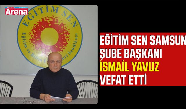 Eğitim Sen Samsun Şube Başkanı İsmail Yavuz vefat etti