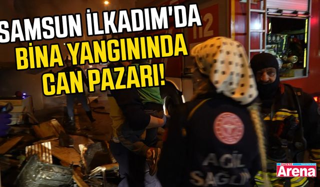 Samsun İlkadım'da bina yangınında can pazarı!