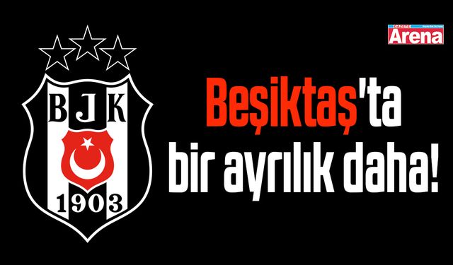 Beşiktaş'ta bir ayrılık daha!