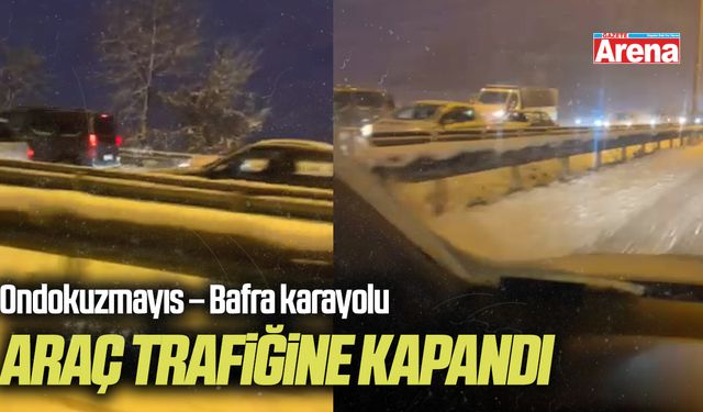 Ondokuzmayıs – Bafra karayolu araç trafiğine kapandı