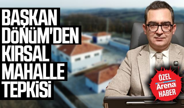 Başkan Dönüm'den kırsal mahalle tepkisi