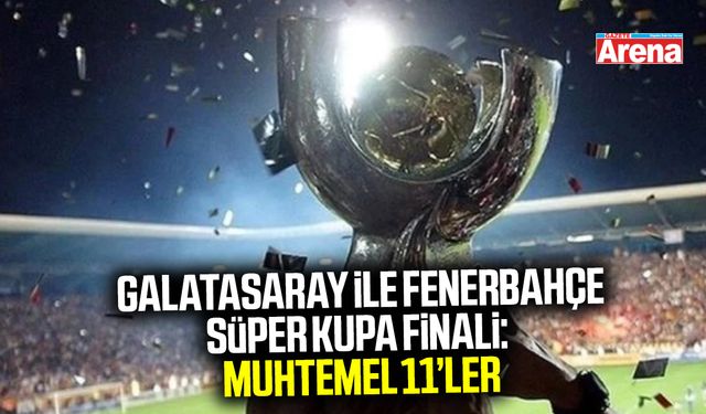 Galatasaray ile Fenerbahçe süper kupa finali: Muhtemel 11’ler