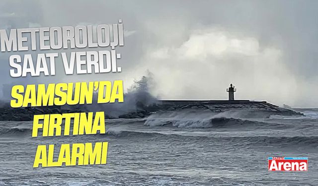 Meteoroloji saat verdi: Samsun’da fırtına alarmı