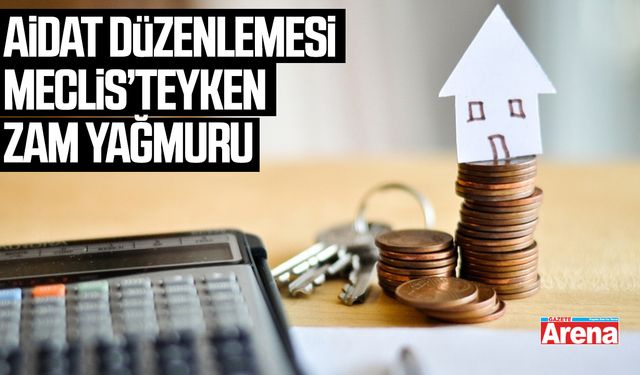 Aidat düzenlemesi meclis’teyken zam yağmuru