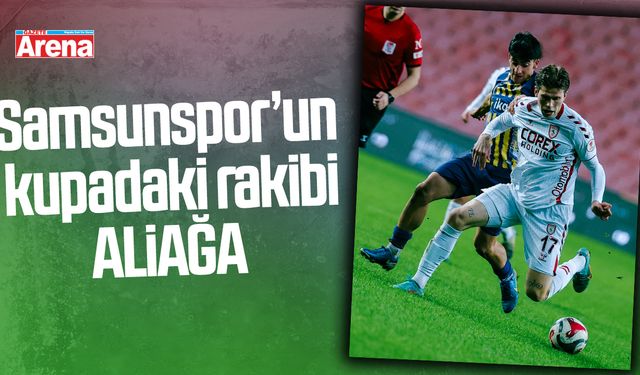 Samsunspor’un kupadaki rakibi Aliağa