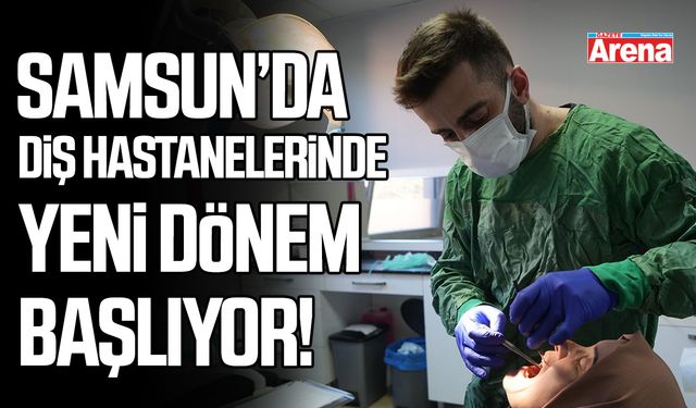 Samsun’da Diş Hastanelerinde yeni dönem başlıyor!