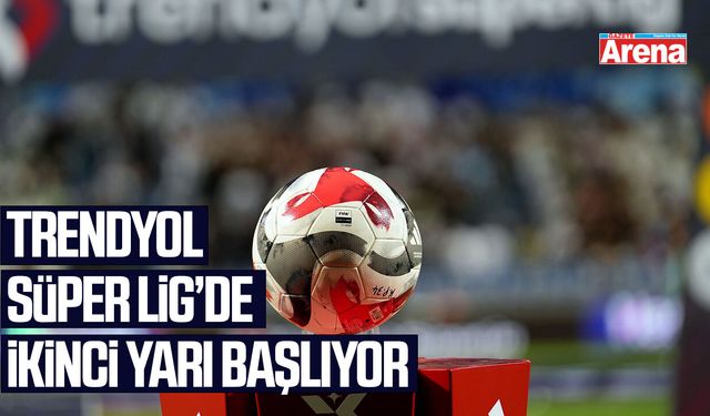 Trendyol Süper Lig’de ikinci yarı başlıyor