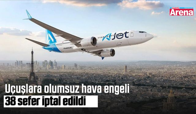 Uçuşlara olumsuz hava engeli: 38 sefer iptal edildi