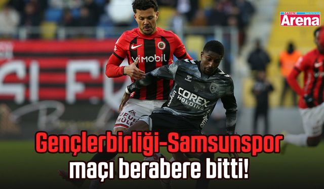 Gençlerbirliği Samsunspor maçı berabere bitti!