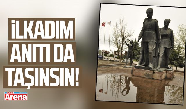 İlkadım Anıtı da taşınsın!