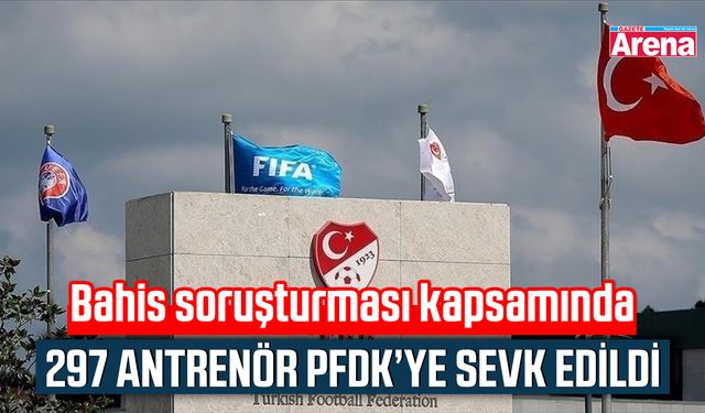 Bahis soruşturması kapsamında 297 antrenör PFDK’ye sevk edildi